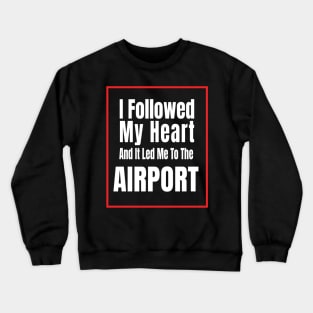 I Followed My Heart And It Led Me To The Airport - Funny traveling lover gift Crewneck Sweatshirt